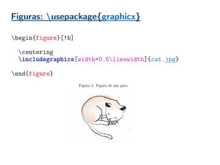 Figuras: usepackage{graphicx}
begin{figure}[!b]
caption{Figura de um gato.} % Legenda
centering
includegraphics[width=0.5linewidth]{cat.jpg}
label{fig:cat} % etiqueta
end{figure}
 