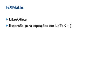 TeXMaths
LibreOffice
Extensão para equações em LaTeX :-)
 