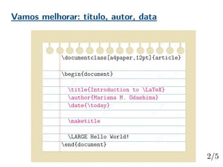 Vamos melhorar: título, autor, data
documentclass[a4paper,12pt]{article}
begin{document}
title{Introduction to LaTeX}
author{Mariana M. Odashima}
date{today}
maketitle
LARGE Hello World!
end{document}
 