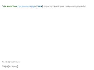 documentclass[12pt,openany,a4paper]{book} %openany:capítulo pode começar em qualquer lado
usepackage[brazilian]{babel} % nomes dos elementos em português
usepackage[utf8]{inputenc} % codificação de entrada com acentos
usepackage[T1]{fontenc} % hifenação com acentos e permite copypaste de acentos no pdf
% outros pacotes técnicos úteis
usepackage[top=3cm,left=3cm,bottom=2cm,right=2cm]{geometry} % margens ABNT
usepackage{indentfirst} % faz a identação do primeiro parágrafo
usepackage{amsfonts, amstext, amssymb, amsmath} % pacotes matemáticos
usepackage{graphicx} % pacote para inserir gráficos
usepackage{color,xcolor} % pacote mudar a cor
usepackage{setspace} % pacote para ajustar os espaçamentos como simples ou duplo
usepackage{hyperref} % links dentro do texto (hyperref possui questões de ordenamento de pacote)
hypersetup{colorlinks, citecolor=black, filecolor=black,linkcolor=black,urlcolor=black} % cor nos links
% novos comandos (providecommand define um comando novo se não foi já definido)
providecommand{ket}[1]{vert #1 rangle} % ket | x >
providecommand{bra}[1]{langle #1 vert} % bra < y |
providecommand{braket}[2]{langle #1 vert #2 rangle} % bracket < x | y >
providecommand{mean}[1]{langle #1 rangle} % valor médio
providecommand{red}[1]{textcolor{red}{textbf{#1}}} % troca a cor para vermelho
providecommand{blue}[1]{textcolor{blue}{#1}} % troca a cor para azul
% fim do preâmbulo
begin{document}
 