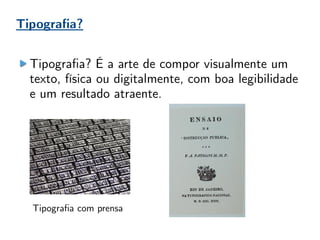 Tipografia?
Tipografia? É a arte de compor visualmente um
texto, física ou digitalmente, com boa legibilidade
e um resultado atraente.
Tipografia com prensa
 