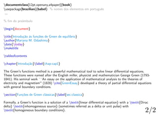 documentclass[12pt,openany,a4paper]{book}
usepackage[brazilian]{babel} % nomes dos elementos em português
...
% fim do preâmbulo
begin{document}
title{Introdução às funções de Green de equilíbrio}
author{Mariana M. Odashima}
date{today}
maketitle
tableofcontents
chapter{Introdução}label{chap:cap1}
The Green's functions method is a powerful mathematical tool to solve linear differential equations.
These functions were named after the English miller, physicist and mathematician George Green (1793-
1841). His seminal work ``An essay on the application of mathematical analysis to the theories of
electricity and magnetism'' (1828) cite{GreenEssay} developed a theory of partial differential equations
with general boundary conditions.
section{Funções de Green clássicas}label{sec:classica}
Formally, a Green's function is a solution of a textit{linear differential equation} with a textit{Dirac
delta} textit{inhomogeneous source} (sometimes referred as a delta or unit pulse) with
textit{homogeneous boundary conditions}.
 