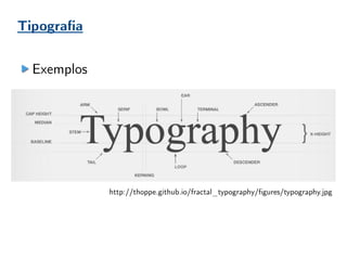 Tipografia
Exemplos
http://thoppe.github.io/fractal_typography/figures/typography.jpg
 