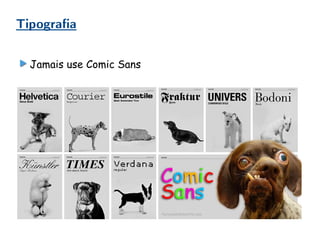 Tipografia
Jamais use Comic Sans
 