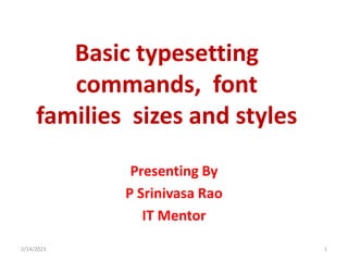 Presenting By
P Srinivasa Rao
IT Mentor
2/14/2023 1
Basic typesetting
commands, font
families sizes and styles
 