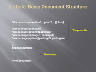 documentclass[option1, option2, …]{class}
…
usepackage{package1}
usepackage[options]{package2}
usepackage{package3, package4}
usepackage[options]{package5, package6}
…
…
begin{document}
…
…
...
end{document}
LATEX: Basic Document Structure
The preamble
The content
 