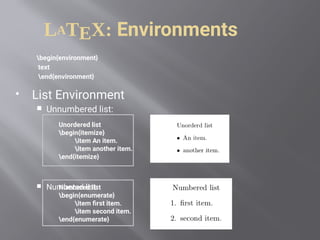 LATEX: Environments
begin{environment}
text
end{environment}
 List Environment
 Unnumbered list:
 Numbered list:
Unordered list
begin{itemize}
item An item.
item another item.
end{itemize}
Numbered list
begin{enumerate}
item first item.
item second item.
end{enumerate}
 