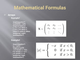 Mathematical Formulas
 Arrays
Example1
Example2
begin{equation*}
mathbf{X} = left(
begin{array}{ccc}
x_1 & x_2 & ldots 
x_3 & x_4 & ldots 
vdots & vdots & ddots
end{array} right)
end{equation*}
begin{equation*}
|x| = left{
begin{array}{rl}
-x & text{if } x < 0,
0 & text{if } x = 0,
x & text{if } x > 0.
end{array} right.
end{equation*}
 