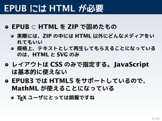 EPUB には HTML が必要
EPUB ⊂ HTML を ZIP で固めたもの
実際には、ZIP の中には HTML 以外にどんなメディアをい
れてもいい
規格上、テキストとして再生してもらえることになっている
のは、HTML と SVG ...