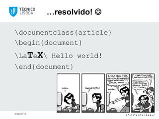 …resolvido! 
documentclass{article}
begin{document}
LaTeX Hello world!
end{document}
3/28/2015 Instituto Superior Técnico
 