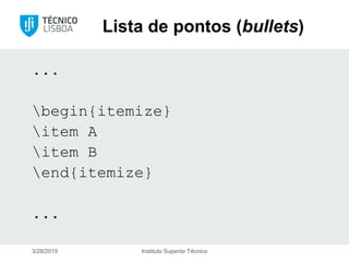 Lista de pontos (bullets)
...
begin{itemize}
item A
item B
end{itemize}
...
3/28/2015 Instituto Superior Técnico
 