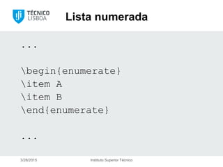 Lista numerada
...
begin{enumerate}
item A
item B
end{enumerate}
...
3/28/2015 Instituto Superior Técnico
 