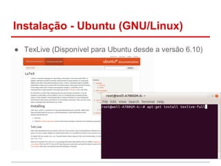 Instalação - Ubuntu (GNU/Linux) 
● TexLive (Disponível para Ubuntu desde a versão 6.10) 
 