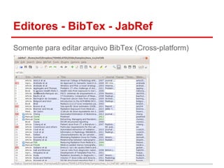 Editores - BibTex - JabRef 
Somente para editar arquivo BibTex (Cross-platform) 
 
