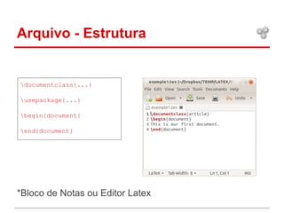 Arquivo - Estrutura 
documentclass{...} 
usepackage{...} 
begin{document} 
end{document} 
*Bloco de Notas ou Editor Latex 
 