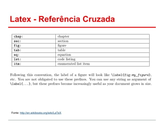 Latex - Referência Cruzada 
Fonte: http://en.wikibooks.org/wiki/LaTeX 
 