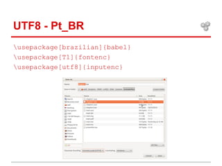 UTF8 - Pt_BR 
usepackage[brazilian]{babel} 
usepackage[T1]{fontenc} 
usepackage[utf8]{inputenc} 
 
