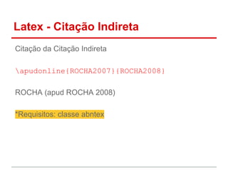 Latex - Citação Indireta 
Citação da Citação Indireta 
apudonline{ROCHA2007}{ROCHA2008} 
ROCHA (apud ROCHA 2008) 
*Requisitos: classe abntex 
 