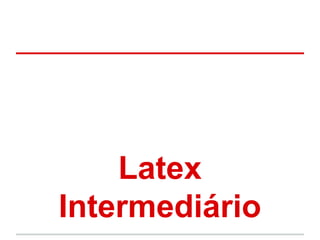Latex 
Intermediário 
 