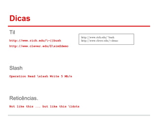 Dicas 
Til 
http://www.rich.edu/~{}bush 
http://www.clever.edu/$sim$demo 
Slash 
Operation Read slash Write 5 Mb/s 
Reticências. 
Not like this ... but like this ldots 
 