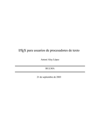 LATEX para usuarios de procesadores de texto
Antoni Aloy L´opez
BULMA
21 de septiembre de 2003
 
