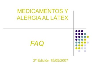 MEDICAMENTOS Y
ALERGIA AL LÁTEX
FAQ
2º Edición 15/05/2007
 