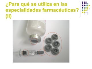 ¿Para qué se utiliza en las
especialidades farmacéuticas?
(II)
 
