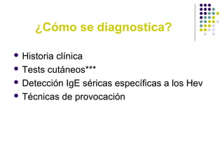 ¿Cómo se diagnostica?
 Historia clínica
 Tests cutáneos***
 Detección IgE séricas específicas a los Hev
 Técnicas de provocación
 