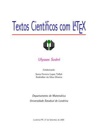 Textos Cient´ıﬁcos com LATEX
Ulysses Sodr´e
Colabora¸c˜ao:
Sonia Ferreira Lopes Toﬀoli
Andrielber da Silva Oliveira
Departamento de Matem´atica
Universidade Estadual de Londrina
Londrina-PR, 27 de Setembro de 2009.
 
