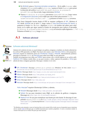 142 INSTALAR UNA DISTRIBUCIÓN Y UN EDITOR
. En WinShell vamos a Opciones-Lamadas a programas.... En la cejilla Programa: selec-
cionamos PDFView y en la cejilla Archivo-exe: usamos el botón Examinar para poner
la dirección del archivo SumatraPDF-TeX.exe (C:/Archivos de programa/Su
matraPDF-TeX.exe). Eso es todo, luego reiniciamos WinShell.
. Vamos a C:/Archivos de programa y ejecutamos SumatraPDF-TeX.exe, luego vamos
a Conﬁguración-Opciones y en la cejilla que está al ﬁnal seleccionamos "C:Pr
ogramFileswinShellWinShell.exe" ... y pulsamos el botón Aceptar y cerramos.
Para hacer búsqueda inversa desde el DVI se requiere conﬁgurar el YAP. Abrimos el
YAP desde WinShell con la tecla F7, luego vamos a View-Opciones-Inverse DVI Search y
pulsamos el botón New. En Name: digitamos winshell (el nombre del editor para refer-
encia), en la cejilla que sigue usamos el botón de navegación para indicar el ejecutable
(C:Archivos de programawinShellWinShell.exe) y en la tercera cejilla digitamos -c "%f" -l %l.
Pulsamos el botón Aplicar y luego Aceptar.
A.1 Software adicional
Software adicional (Windows)2
——————————————————————
Además de la edición de texto, es usual trabajar con gráﬁcos, imágenes y también con diseño editorial (en
los archivos PDF generados con LATEX). Para hacer esto vamos a usar Inkscape, Gimp y otros programas.
Inkscape requiere la instalación previa de Ghostscript, Gsview y Pstoedit. Adicionalmente podemos
descargar la extensión TeXtext de Inkscape para editar texto LATEX en esta aplicación.
También tres programas muy útiles son PdfSam (para extraer, unir o dividir páginas en un archivo pdf),
FastStone V5.3 (útlima versión libre, se usa para recortar y editar capturas de pantalla) y Gimp para
edición de fotos e imágenes generales. Descargar e instalar en este orden:
1 GPL Ghostscript: Descargar gs900w32.exe o gs900w64.exe (Windows 64 bits) desde http://
sourceforge.net/projects/ghostscript/files/GPL%20Ghostscript/9.00/
2 GSview: Descargar desde http://pages.cs.wisc.edu/~ghost/gsview/get49.htm
3 Pdfsam: Descargar desde http://www.pdfsam.org/?page_id=32
4 FastStone V5.3: Descargar desde http://www.portablefreeware.com/?id=775
5 Gimp: Descargar desde http://www.gimp.org/
6 Inkscape: Descargar desde http://sourceforge.net/projects/inkscape/files/inkscape/0.48/.
Nota. Inkscape3 requiere Ghostscript, GsView y además,
. Pstoedit: Descargar desde http://www.pstoedit.net/pstoedit
. TeXtext: Se usa para introducir texto LATEX en la edición de gráﬁcos e imágenes.
Descargar en http://pav.iki.fi/software/textext/.
. Replace Font: Se usa para reemplazar una fuente por otra fuente. Se descarga el com-
primido replace_font0.x.zip en http://code.google.com/p/inkscape-replace-font/
downloads/list y se descomprime en C:/Archivodeprograma/Inkscape/share/inkscape/
extensions
3En Windows esta extensión a veces no funciona bien con la versión 0.48, en todo caso en el repositorio que se menciona
está la versión 0.46 de Inkscape que es también funcional para nuestros propósitos. A veces es necesario instalar la
versión 0.46 después de la versión 0.46 para que todo funcione.
 