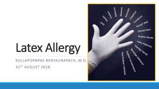 Latex Allergy
KULLAPORNPAS BENYAJIRAPACH, M.D.
31ST AUGUST 2018
 