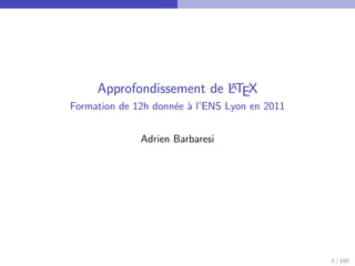 A
     Approfondissement de LTEX
Formation de 12h donn´e ` l’ENS Lyon en 2011
                     e a


              Adrien Barbaresi




                                               1 / 100
 