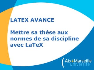 LATEX AVANCE
Mettre sa thèse aux
normes de sa discipline
avec LaTeX

 