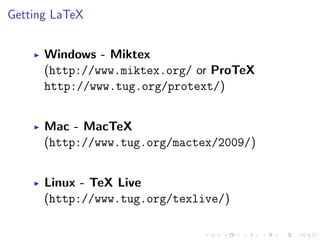 Getting LaTeX
Windows - Miktex
(http://www.miktex.org/ or ProTeX
http://www.tug.org/protext/)
Mac - MacTeX
(http://www.tug.org/mactex/2009/)
Linux - TeX Live
(http://www.tug.org/texlive/)

 