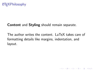 A
LTEXPhilosophy

Content and Styling should remain separate.
The author writes the content. LaTeX takes care of
formatting details like margins, indentation, and
layout.

 