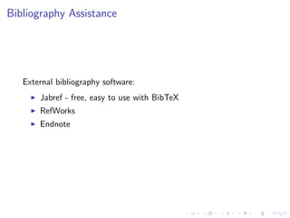 Bibliography Assistance

External bibliography software:
Jabref - free, easy to use with BibTeX
RefWorks
Endnote

 