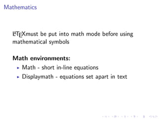 Mathematics

A
LTEXmust be put into math mode before using
mathematical symbols

Math environments:
Math - short in-line equations
Displaymath - equations set apart in text

 