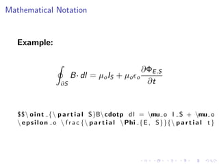 Mathematical Notation

Example:

B· dl = µo IS + µo
∂S

o

∂ΦE ,S
∂t

$$ o i n t {  p a r t i a l S}B cdotp d l = mu o I S + mu o
 e p s i l o n o  f r a c { p a r t i a l  Phi { E , S }}{ p a r t i a l t }

 