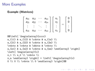More Examples
Example (Matrices)


a11 a12 · · · a1n
 a21 a22 · · · a2n  


 .
. ..
. 
.
. 
 .
. .
.
.
an1 an2 · · · ann

x1
x2
.
.
.
xn





 
 
=
 

0
0
.
.
.







0

$$left[ begin{array}{cccc}
a_{11} & a_{12} & cdots & a_{1n} 
a_{21} & a_{22} & cdots & a_{2n} 
vdots & vdots & ddots & vdots 
a_{n1} & a_{n2} & cdots & a_{nn} end{array} right]
left[ begin{array}{c}
x_1  x_2  vdots 
x_n end{array} right] = left[ begin{array}{c}
0  0  vdots  0 end{array} right]$$

 
