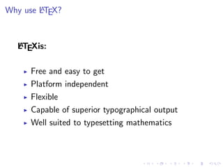 A
Why use LTEX?

A
LTEXis:

Free and easy to get
Platform independent
Flexible
Capable of superior typographical output
Well suited to typesetting mathematics

 
