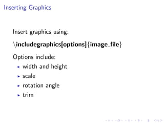 Inserting Graphics

Insert graphics using:
includegraphics[options]{image ﬁle}
Options include:
width and height
scale
rotation angle
trim

 