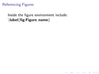 Referencing Figures
Inside the ﬁgure environment include:
label{ﬁg:Figure name}

 
