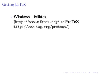 Getting LaTeX
Windows - Miktex
(http://www.miktex.org/ or ProTeX
http://www.tug.org/protext/)

 