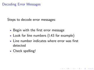 Decoding Error Messages

Steps to decode error messages:
Begin with the ﬁrst error message
Look for line numbers (l.43 for example)
Line number indicates where error was ﬁrst
detected
Check spelling!

 