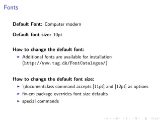Fonts
Default Font: Computer modern
Default font size: 10pt
How to change the default font:
Additional fonts are available for installation
(http://www.tug.dk/FontCatalogue/)
How to change the default font size:
documentclass command accepts [11pt] and [12pt] as options
ﬁx-cm package overrides font size defaults
special commands

 
