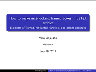 How to make nice-looking framed boxes in LaTeX
                    articles
Examples of framed, mdframed, fancybox and bclogo packages


                        Vesa Linja-aho

                             Metropolia


                         July 29, 2011




                   Vesa Linja-aho   How to make nice-looking framed boxes in LaTeX articles
 