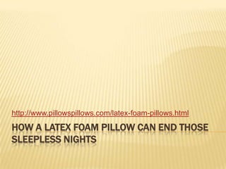 How a Latex Foam Pillow Can End Those Sleepless Nights http://www.pillowspillows.com/latex-foam-pillows.html 
