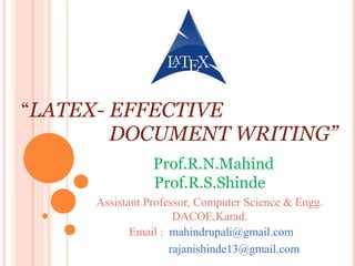 “LATEX- EFFECTIVE
DOCUMENT WRITING”
Prof.R.N.Mahind
Prof.R.S.Shinde
Assistant Professor, Computer Science & Engg.
DACOE,Karad.
Email : mahindrupali@gmail.com
rajanishinde13@gmail.com
 