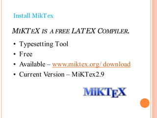 Install MikTex
MIKTEX IS A FREE LATEX COMPILER.
• Typesetting Tool
• Free
• Available – www.miktex.org/ download
• Current Version – MiKTex2.9
 
