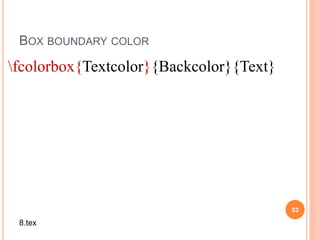 BOX BOUNDARY COLOR
53
fcolorbox{Textcolor}{Backcolor}{Text}
8.tex
 
